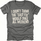 Grey t-shirt with distressed white text reading “I Didn’t Think the ‘Easy Fix’ Would Take All Weekend” printed on the front.