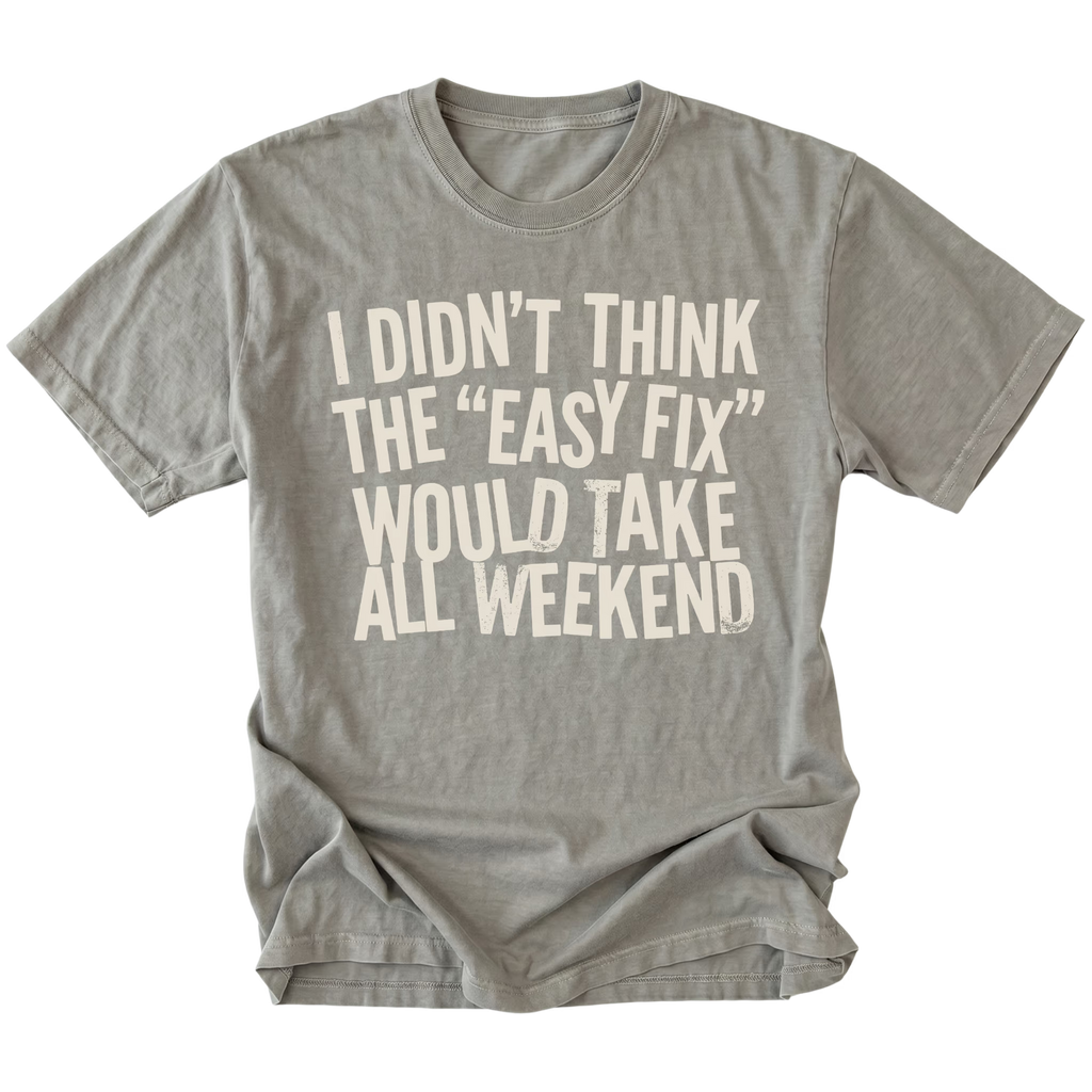 Grey t-shirt with distressed white text reading “I Didn’t Think the ‘Easy Fix’ Would Take All Weekend” printed on the front.