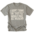 Grey t-shirt with distressed white text reading “I Didn’t Think the ‘Easy Fix’ Would Take All Weekend” printed on the front.