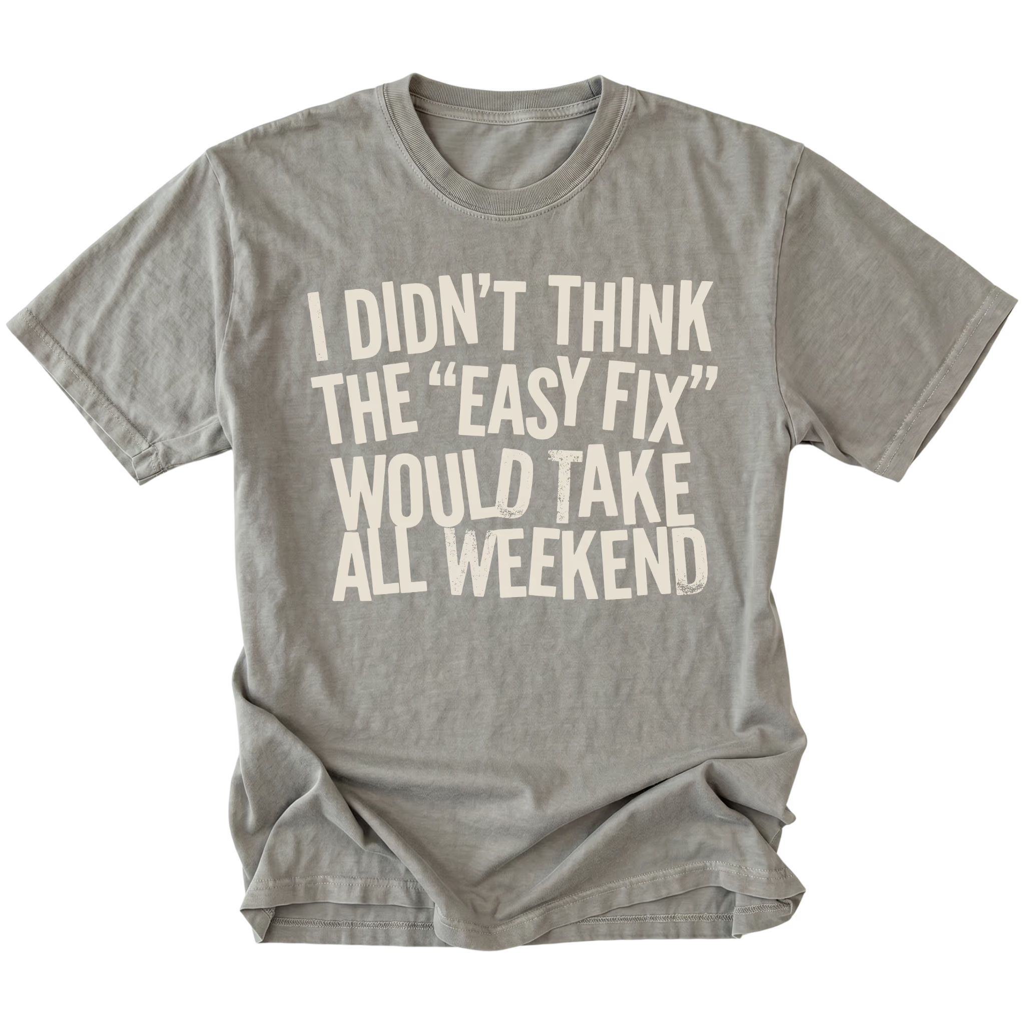 Grey t-shirt with distressed white text reading “I Didn’t Think the ‘Easy Fix’ Would Take All Weekend” printed on the front.