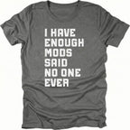 Grey t-shirt with distressed white text reading I Have Enough Mods Said No One Ever.