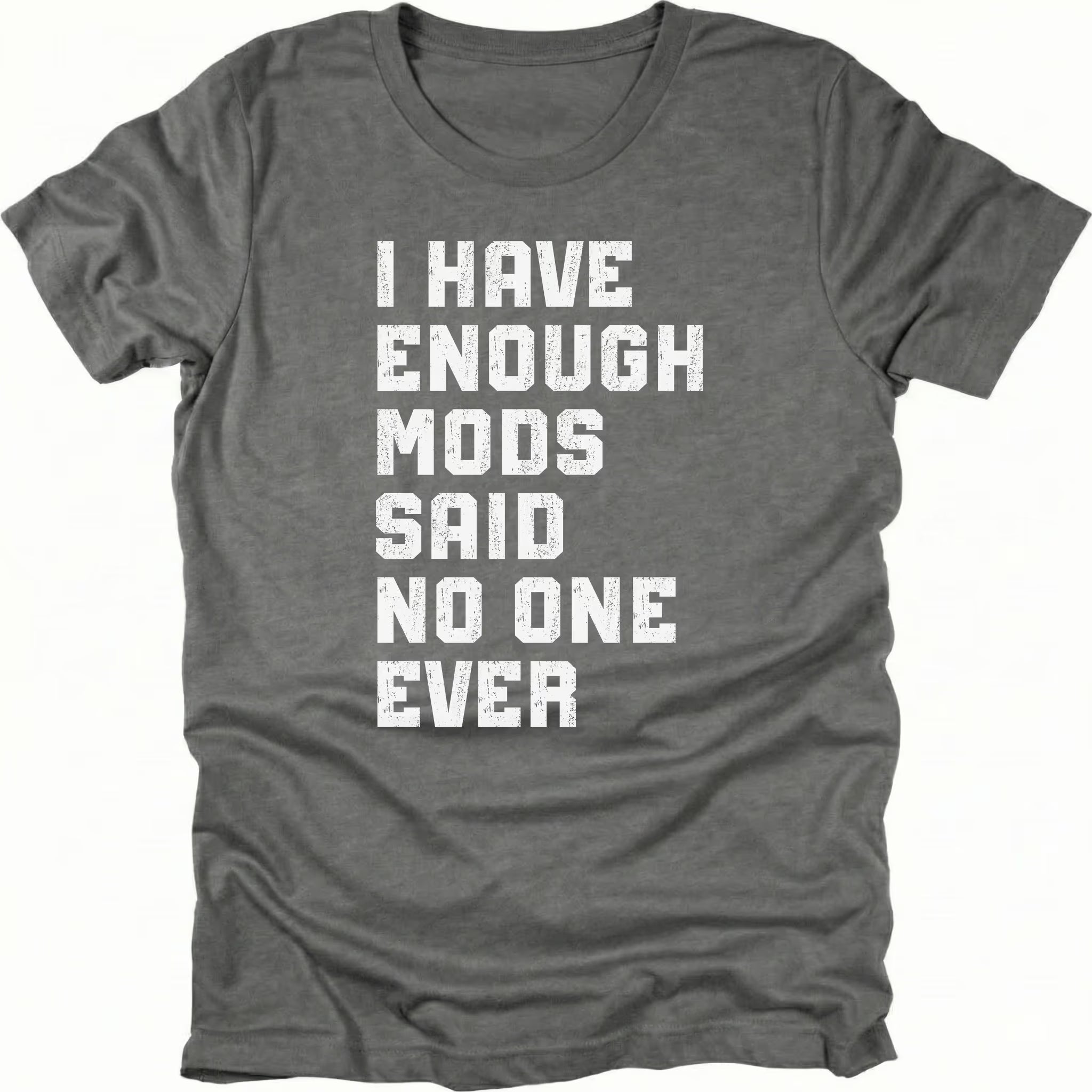 Grey t-shirt with distressed white text reading I Have Enough Mods Said No One Ever.