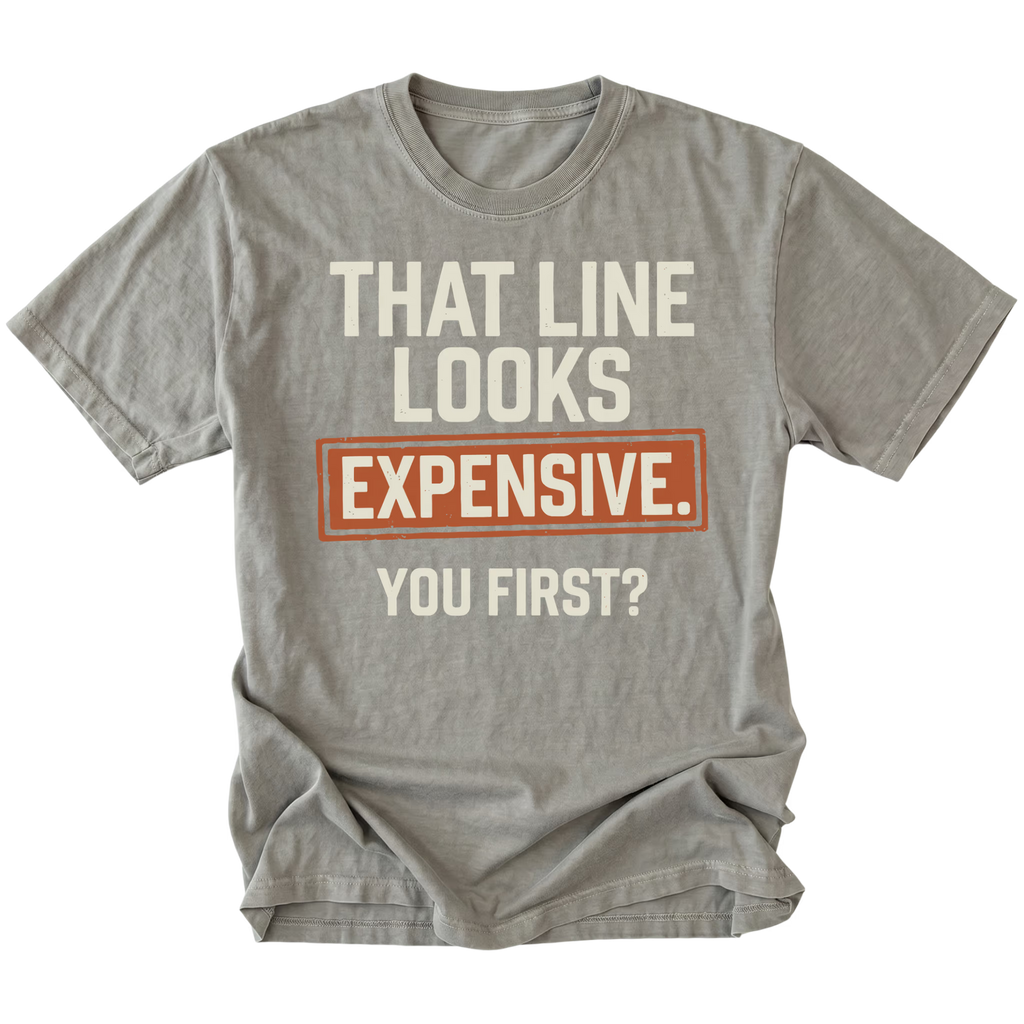 A gray t-shirt featuring the text 'THAT LINE LOOKS EXPENSIVE. YOU FIRST?', on a white background.