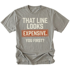 A gray t-shirt featuring the text 'THAT LINE LOOKS EXPENSIVE. YOU FIRST?', on a white background.