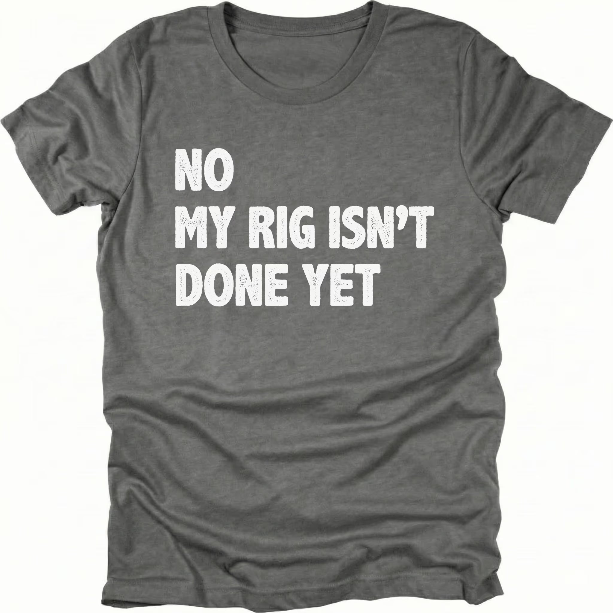 Grey t-shirt with bold white text reading No My Rig Isn’t Done Yet, front view by Trail Snark.