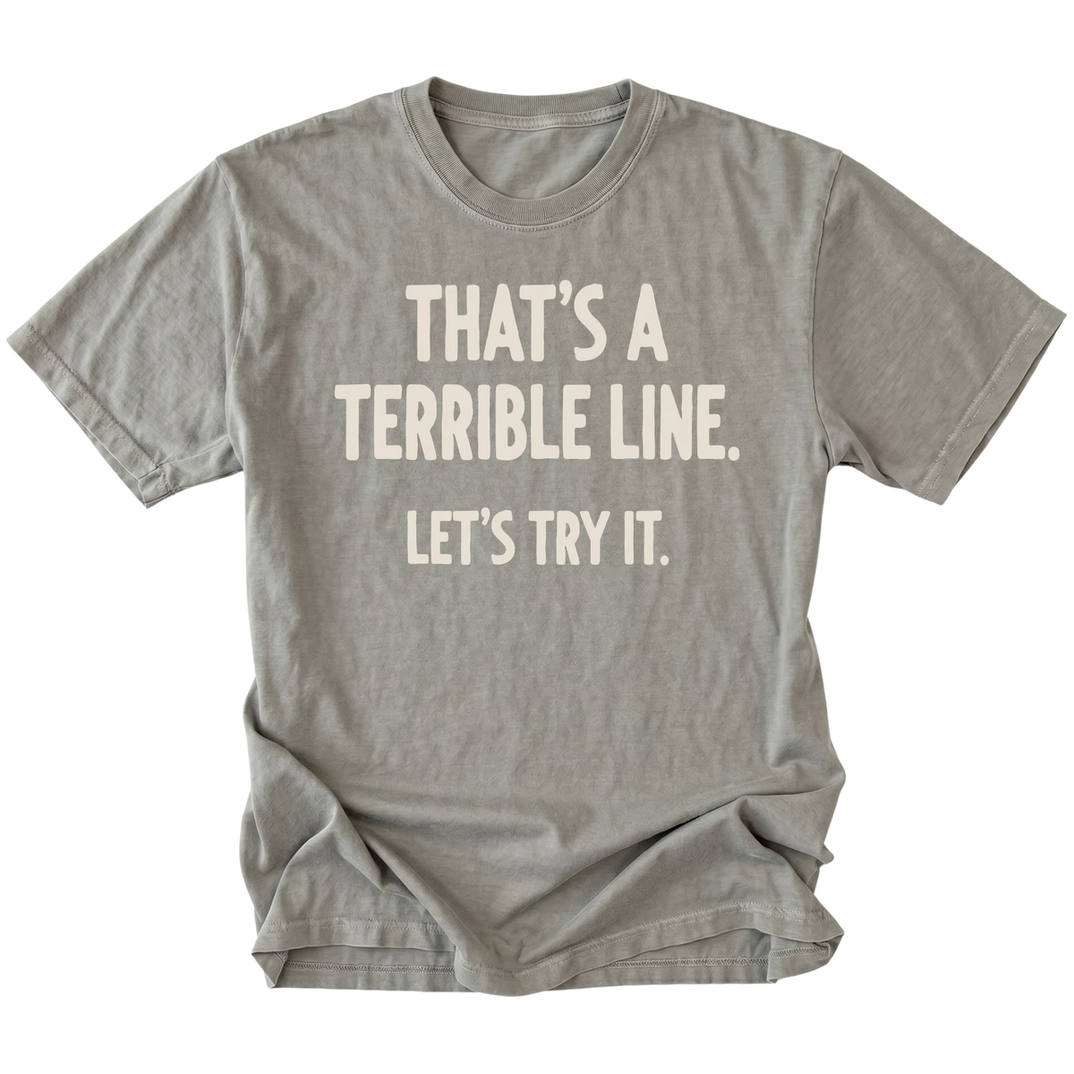 A gray t-shirt featuring the text 'THAT'S A TERRIBLE LINE. LET'S TRY IT' on a white background.
