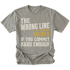 A gray heather crewneck t-shirt with a humorous text graphic reading 'THE WRONG LINE WORKS IF YOU COMMIT HARD ENOUGH' in distressed cream and mustard yellow lettering, shown on a plain white background.
