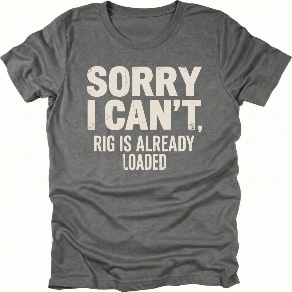 Grey t-shirt with bold distressed white text reading “Sorry I Can’t, Rig Is Already Loaded” printed on the front.