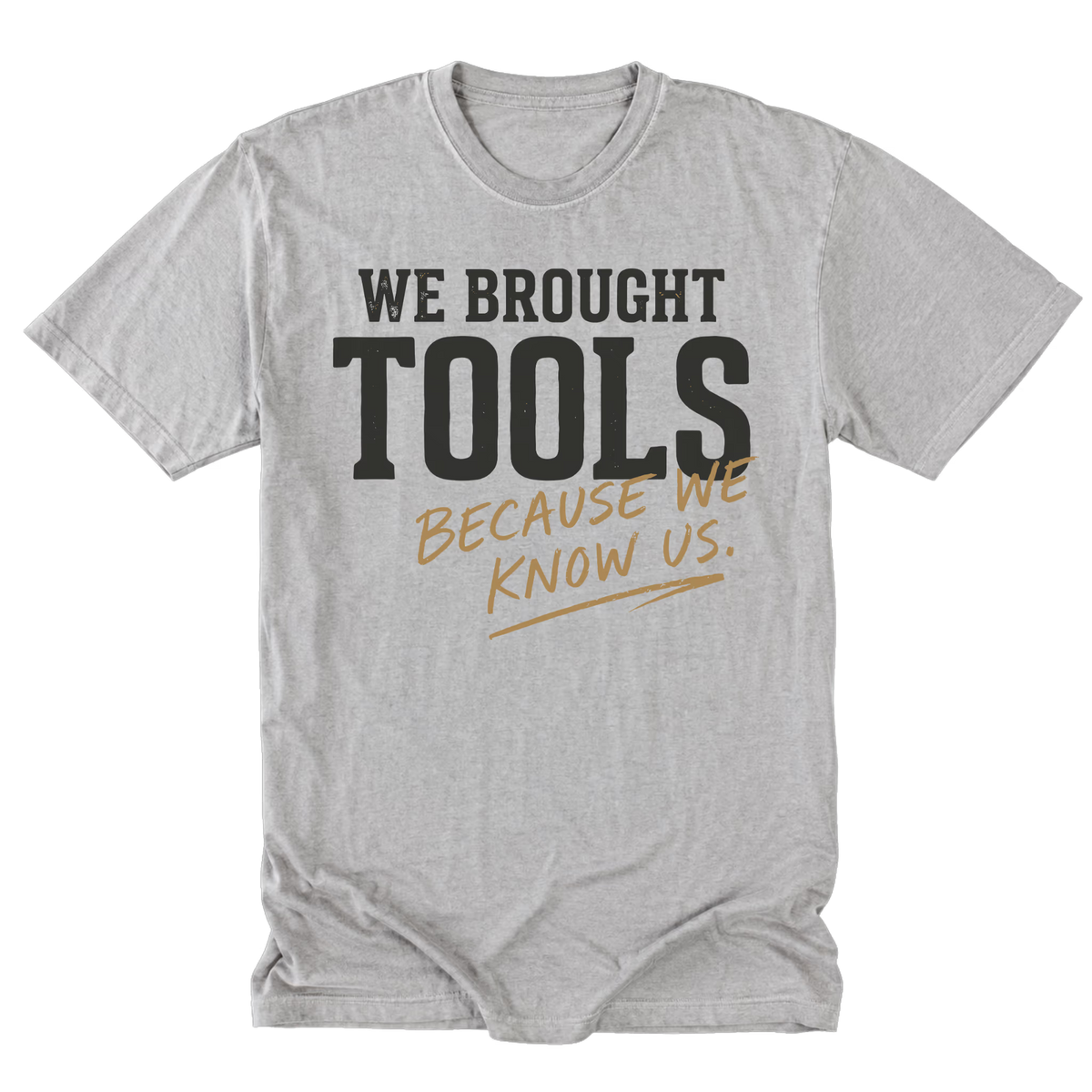 A light steel gray crewneck t-shirt with a graphic print that reads 'WE BROUGHT TOOLS BECAUSE WE KNOW US.' in black and tan lettering, displayed flat against a white background.