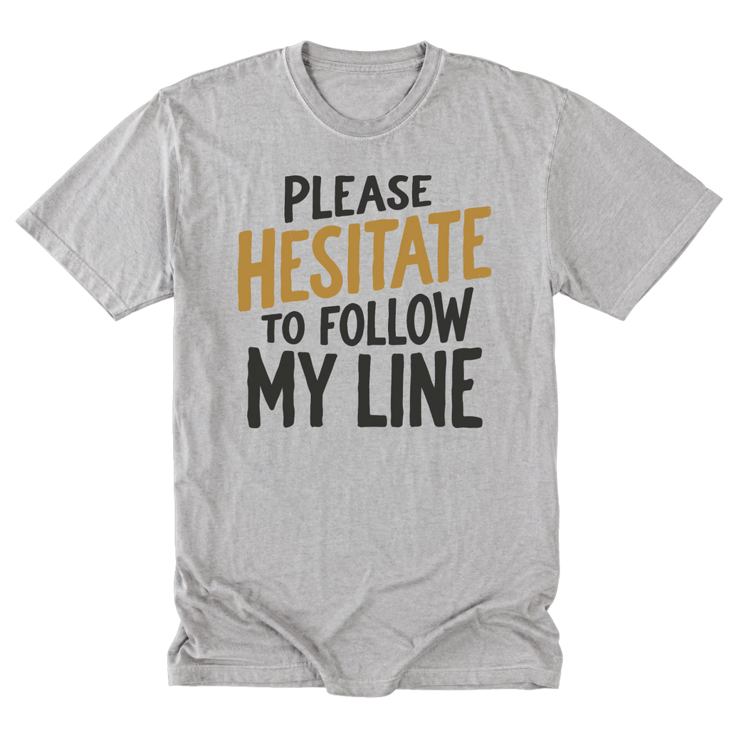 A light steel gray tall tee featuring the text 'PLEASE HESITATE TO FOLLOW MY LINE' in white and yellow gold on a white background.