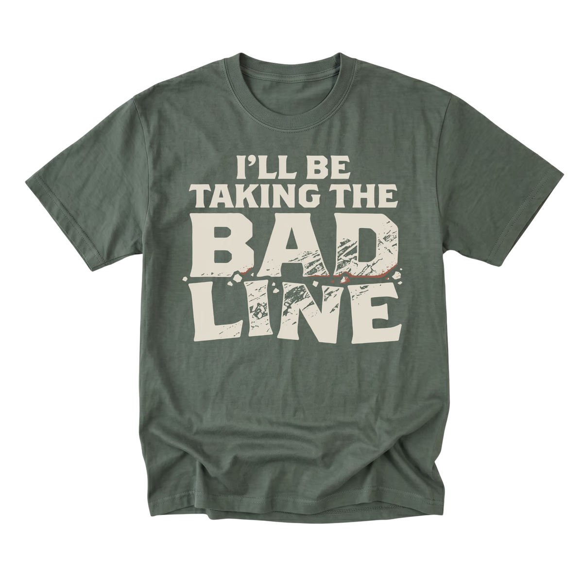 A military green short-sleeve t-shirt with a distressed cream-colored graphic text that reads 'I'LL BE TAKING THE BAD LINE' across the chest, displayed on a clean white background.