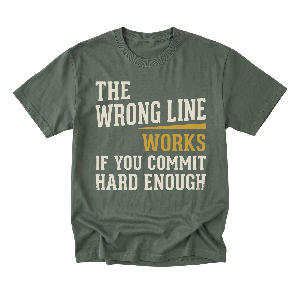A military green crewneck t-shirt with a distressed graphic text print that reads 'THE WRONG LINE WORKS IF YOU COMMIT HARD ENOUGH' in cream and mustard yellow lettering, displayed on a solid white background.