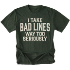 A moss green short-sleeve t-shirt with distressed white text reading 'I TAKE BAD LINES WAY TOO SERIOUSLY' on the front, displayed flat against a solid white background.