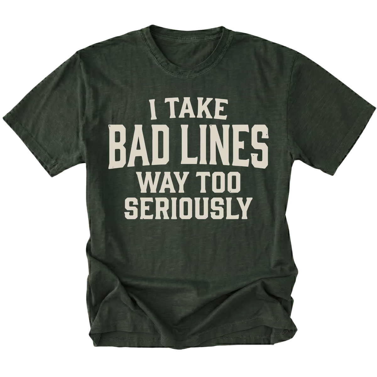 A moss green short-sleeve t-shirt with distressed white text reading 'I TAKE BAD LINES WAY TOO SERIOUSLY' on the front, displayed flat against a solid white background.