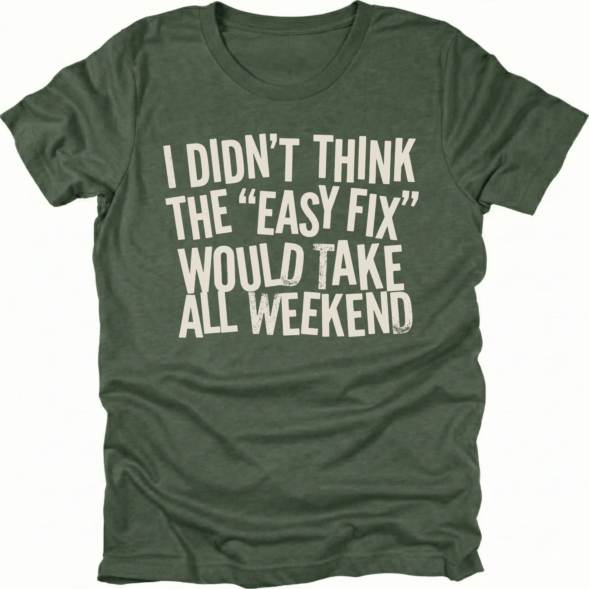 Moss t-shirt with distressed white text reading “I Didn’t Think the ‘Easy Fix’ Would Take All Weekend” printed on the front.