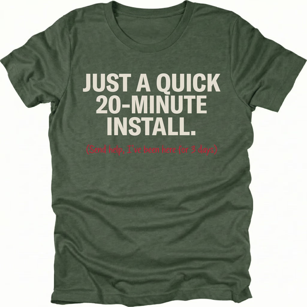 Moss t-shirt with text reading Just A Quick 20 Minute Install and smaller red text saying Send help Ive been here for 3 days, front view by Trail Snark.