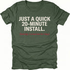 Moss t-shirt with text reading Just A Quick 20 Minute Install and smaller red text saying Send help Ive been here for 3 days, front view by Trail Snark.