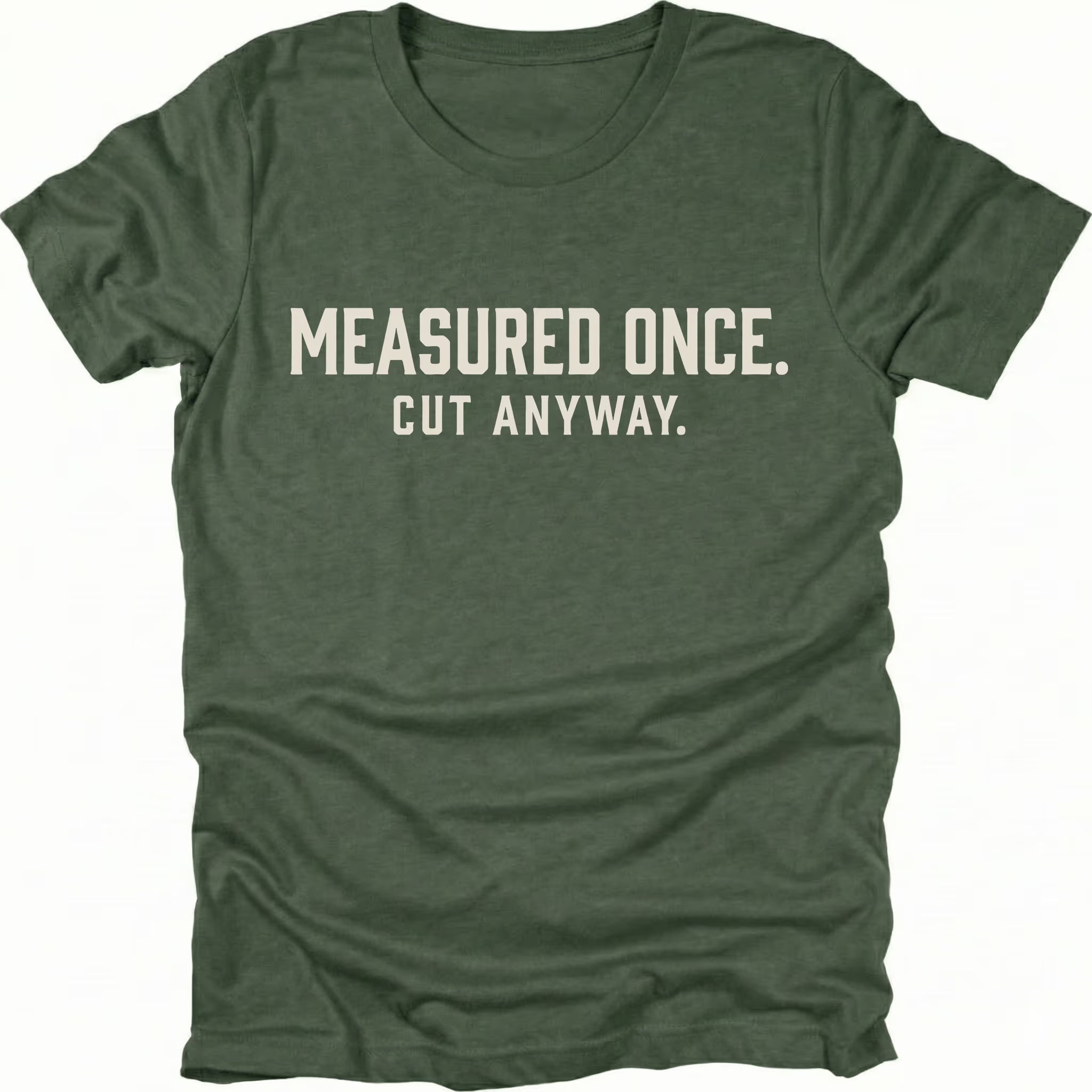 Moss t-shirt with white text reading Measured Once. Cut Anyway., front view.