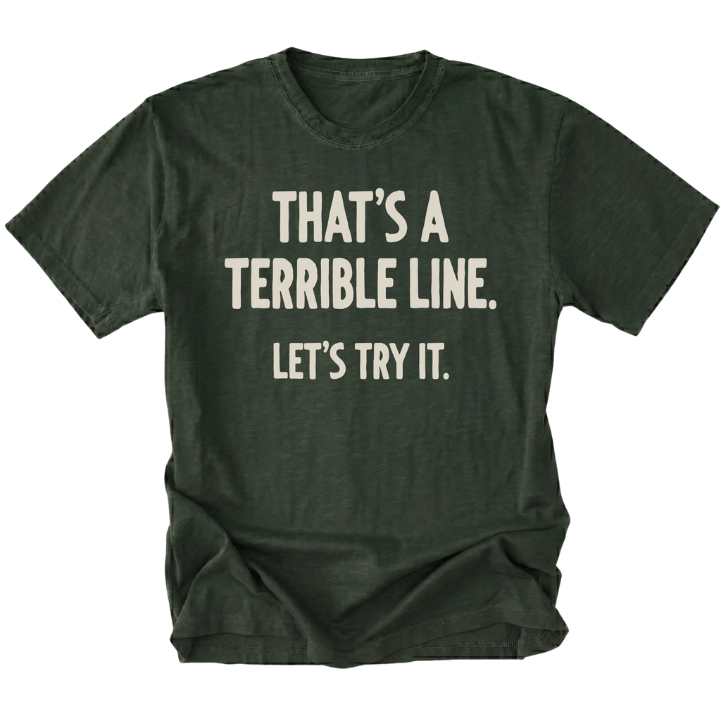 A moss green t-shirt featuring the text 'THAT'S A TERRIBLE LINE. LET'S TRY IT' on a white background.