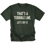 A moss green t-shirt featuring the text 'THAT'S A TERRIBLE LINE. LET'S TRY IT' on a white background.