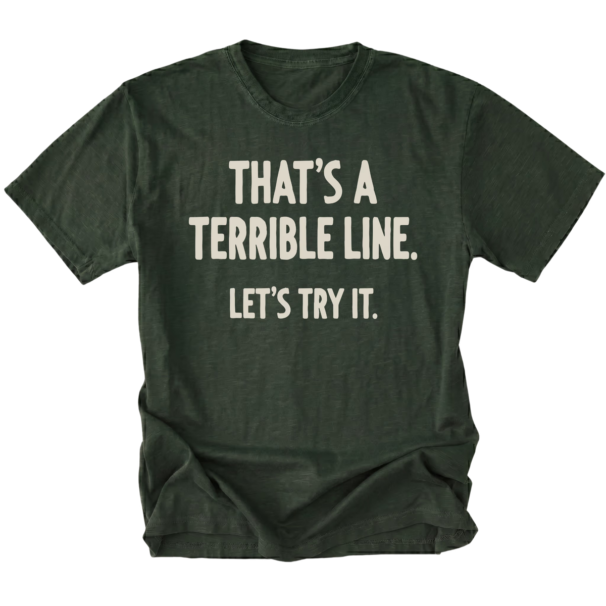 A moss green t-shirt featuring the text 'THAT'S A TERRIBLE LINE. LET'S TRY IT' on a white background.