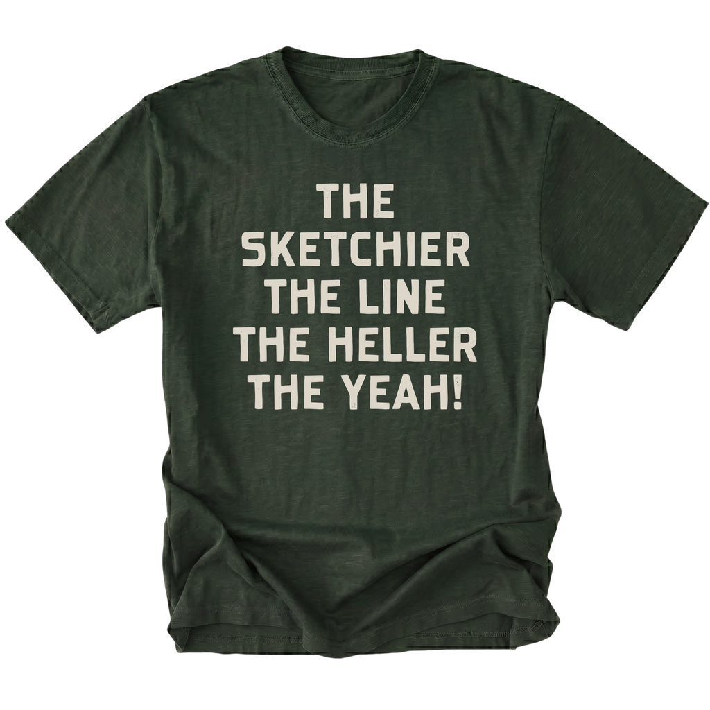 A moss green short-sleeve t-shirt with a distressed texture, featuring the phrase 'THE SKETCHIER THE LINE THE HELLER THE YEAH!' printed in a bold, light beige sans-serif font across the chest, displayed on a solid white background.