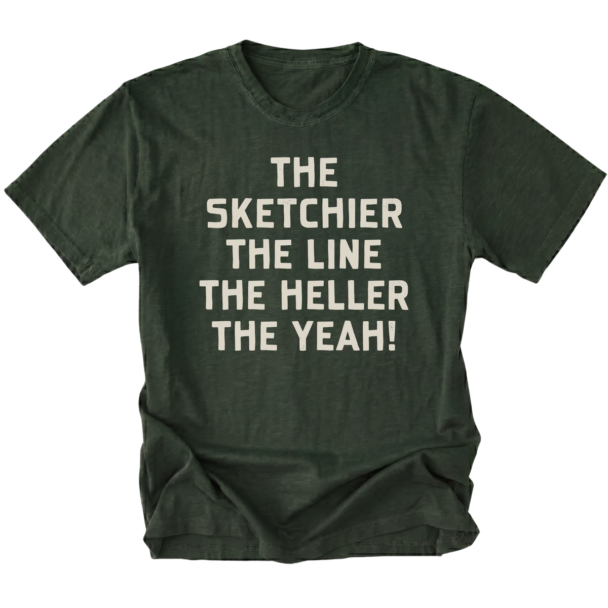 A moss green short-sleeve t-shirt with a distressed texture, featuring the phrase 'THE SKETCHIER THE LINE THE HELLER THE YEAH!' printed in a bold, light beige sans-serif font across the chest, displayed on a solid white background.