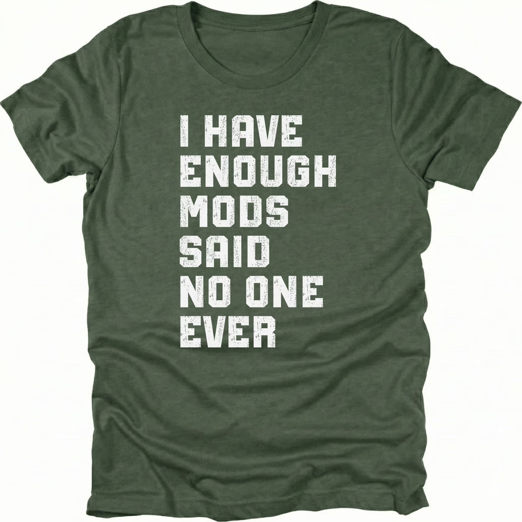 Moss t-shirt with distressed white text reading I Have Enough Mods Said No One Ever.