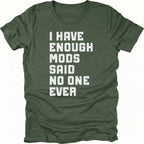 Moss t-shirt with distressed white text reading I Have Enough Mods Said No One Ever.