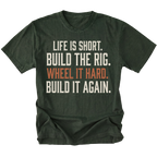 A moss green short-sleeve t-shirt with a distressed white and orange text graphic on the front reading 'LIFE IS SHORT. BUILD THE RIG. WHEEL IT HARD. BUILD IT AGAIN.'