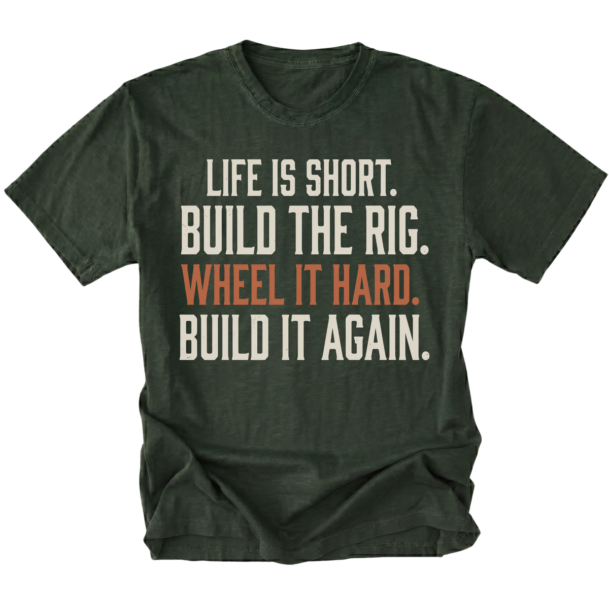 A moss green short-sleeve t-shirt with a distressed white and orange text graphic on the front reading 'LIFE IS SHORT. BUILD THE RIG. WHEEL IT HARD. BUILD IT AGAIN.'