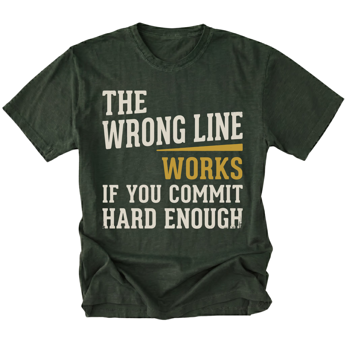 A moss green short-sleeve t-shirt with a distressed graphic text print that reads 'THE WRONG LINE WORKS IF YOU COMMIT HARD ENOUGH' in off-white and mustard yellow lettering, displayed on a solid white background.