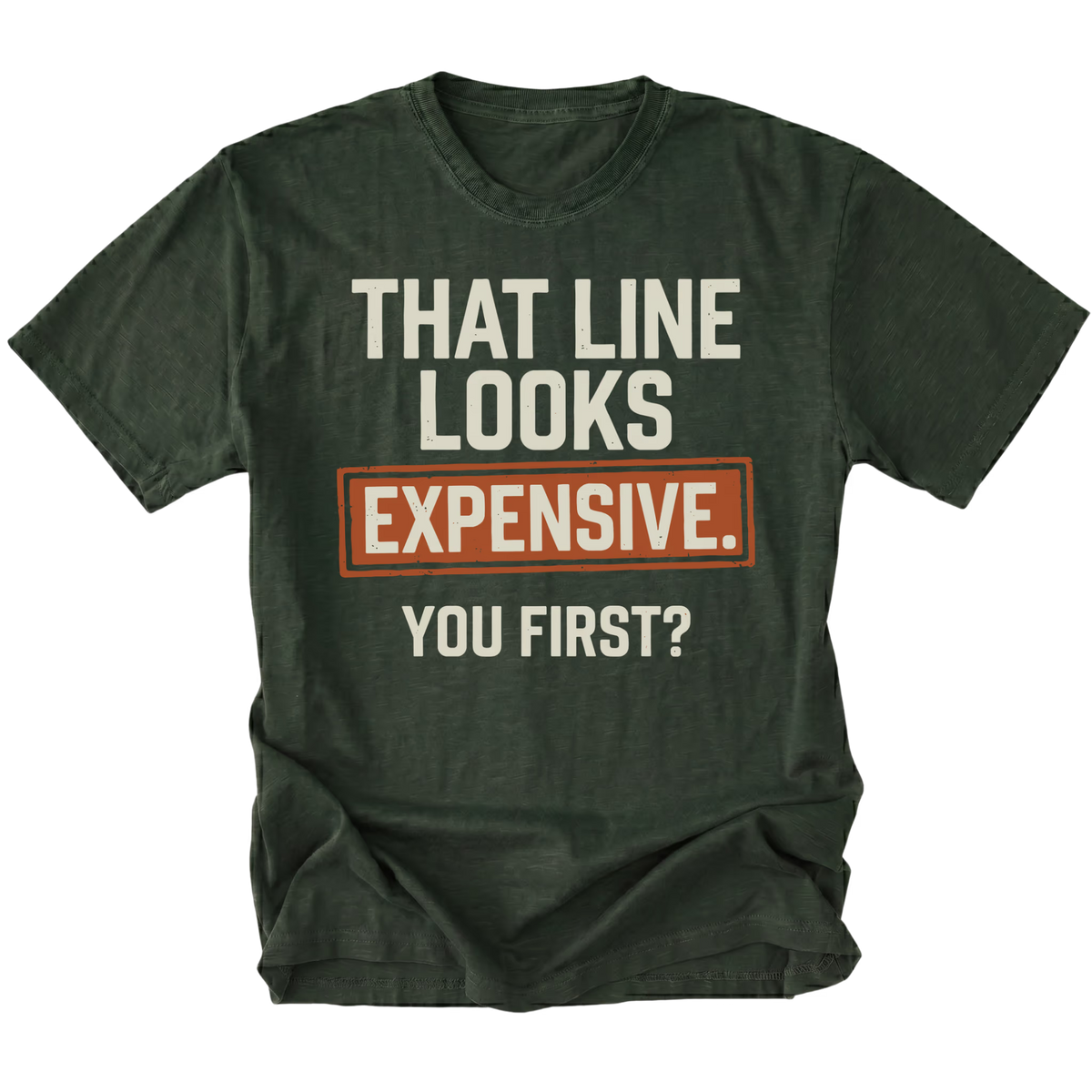 A moss green graphic t-shirt with the text 'THAT LINE LOOKS EXPENSIVE. YOU FIRST?' printed on the front.