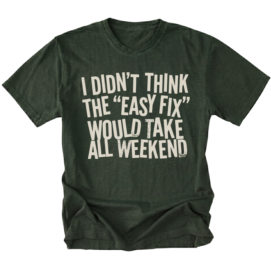 Moss t-shirt with distressed white text reading “I Didn’t Think the ‘Easy Fix’ Would Take All Weekend” printed on the front.