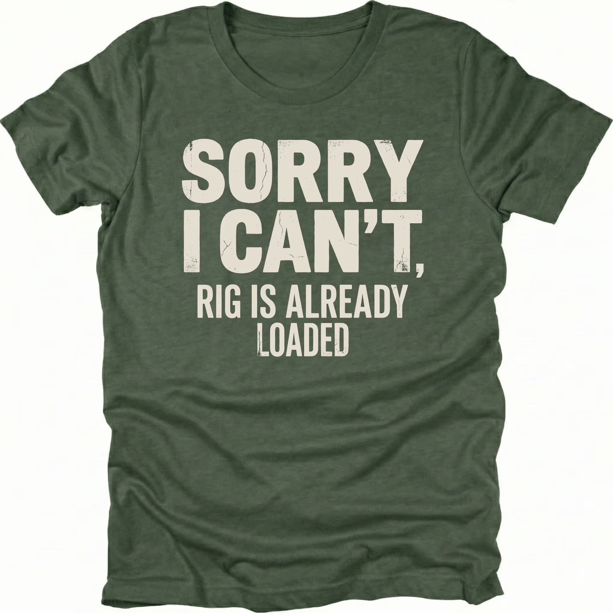 Moss t-shirt with bold distressed white text reading “Sorry I Can’t, Rig Is Already Loaded” printed on the front.