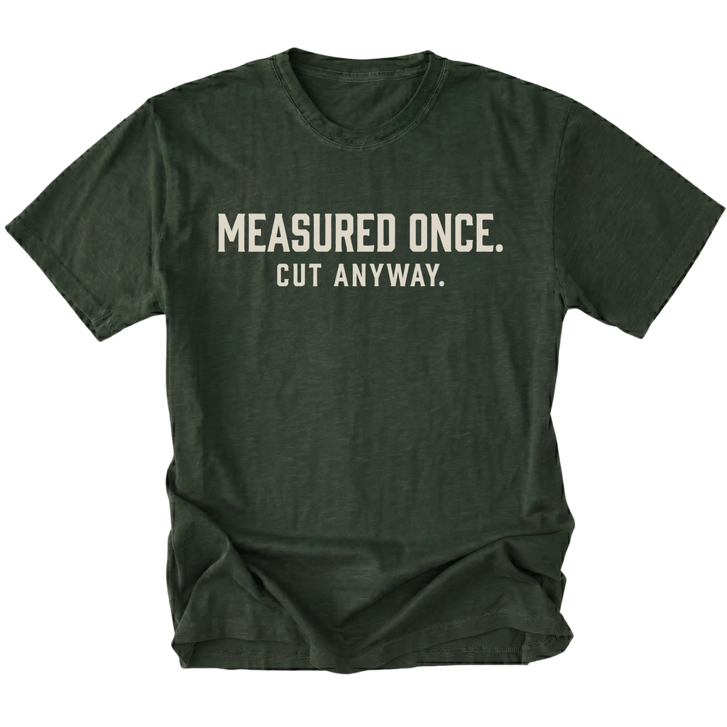 Moss t-shirt with white text reading Measured Once. Cut Anyway., front view.