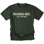Moss t-shirt with white text reading Measured Once. Cut Anyway., front view.