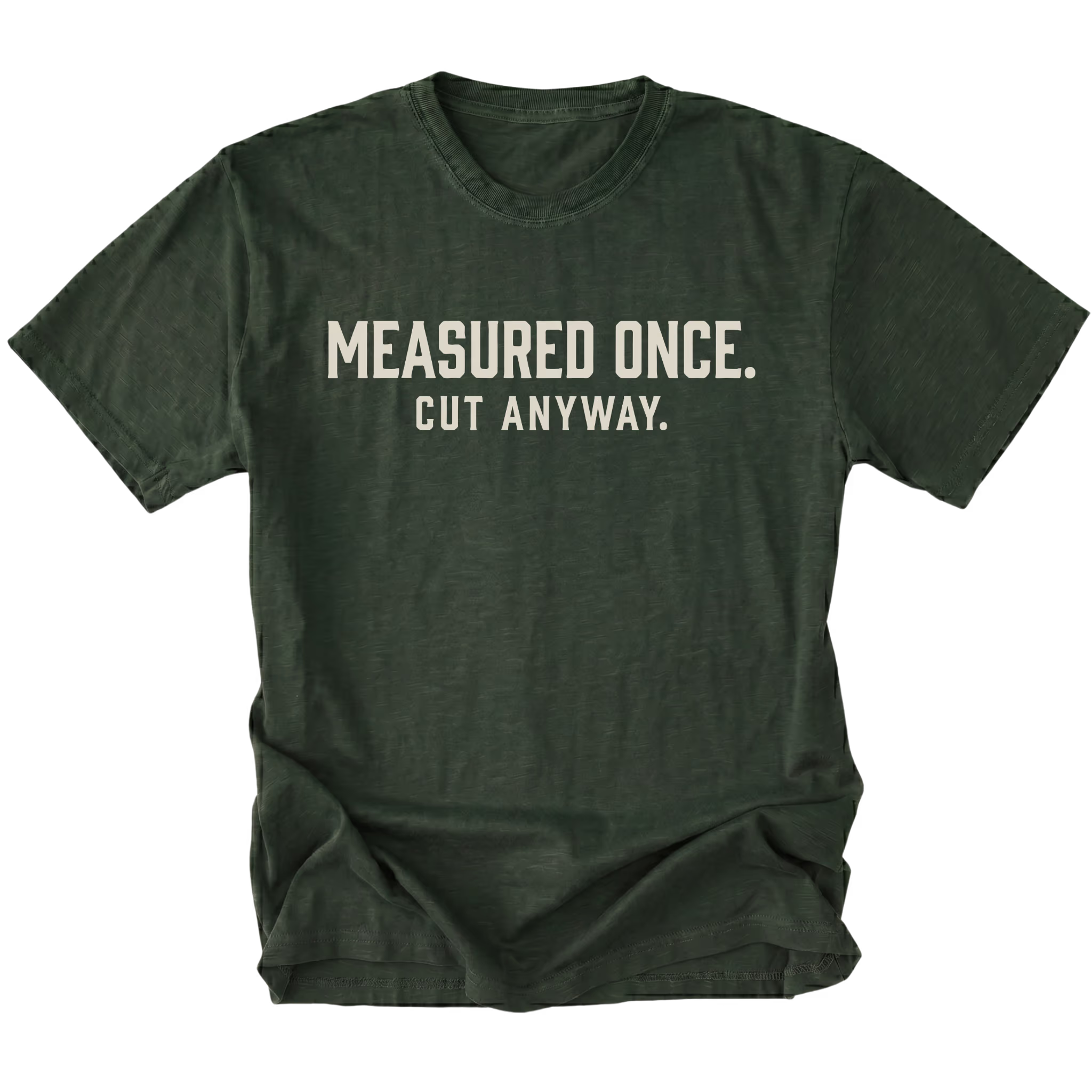 Moss t-shirt with white text reading Measured Once. Cut Anyway., front view.