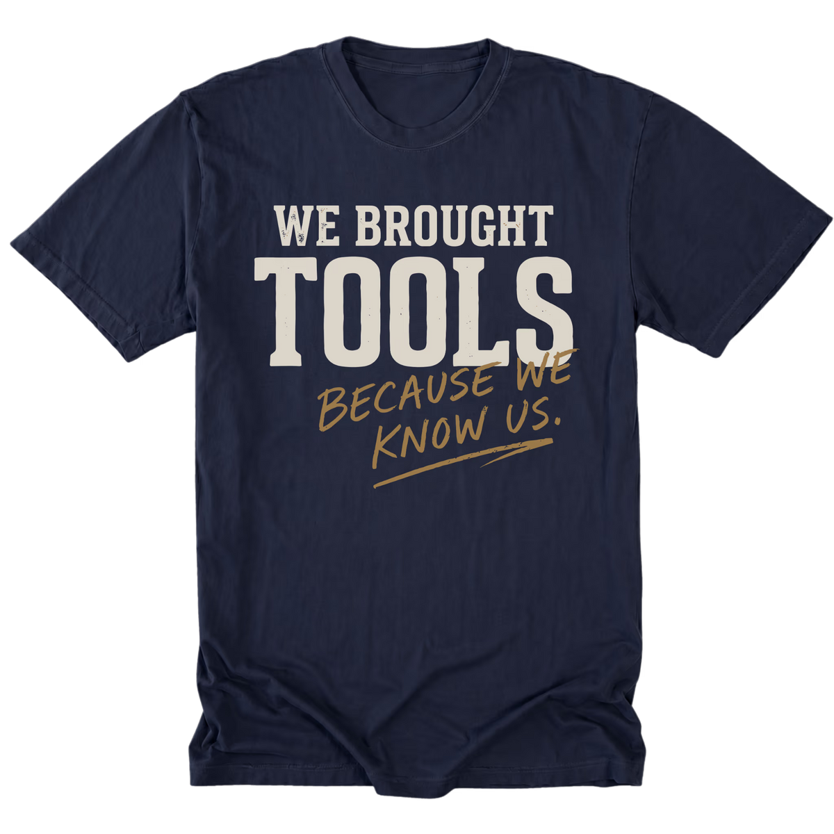 A navy blue short-sleeve t-shirt with a graphic text print reading 'WE BROUGHT TOOLS BECAUSE WE KNOW US.' in white and gold lettering, displayed on a clean white background.