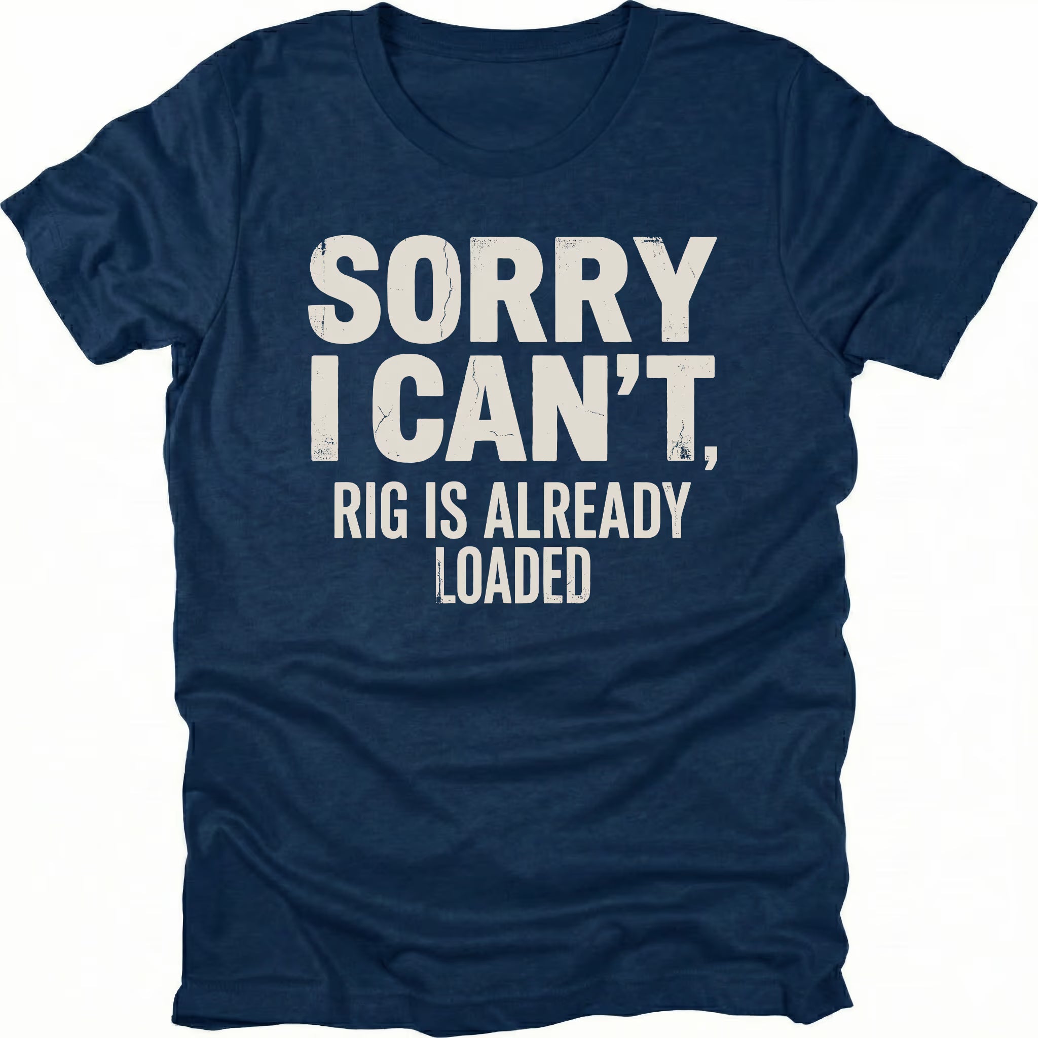 Navy t-shirt with bold distressed white text reading “Sorry I Can’t, Rig Is Already Loaded” printed on the front.