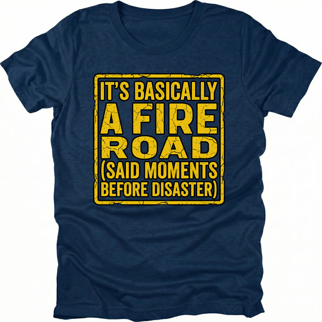 Navy t-shirt with yellow warning-style text reading Its Basically A Fire Road Said Moments Before Disaster, front view by Trail Snark.