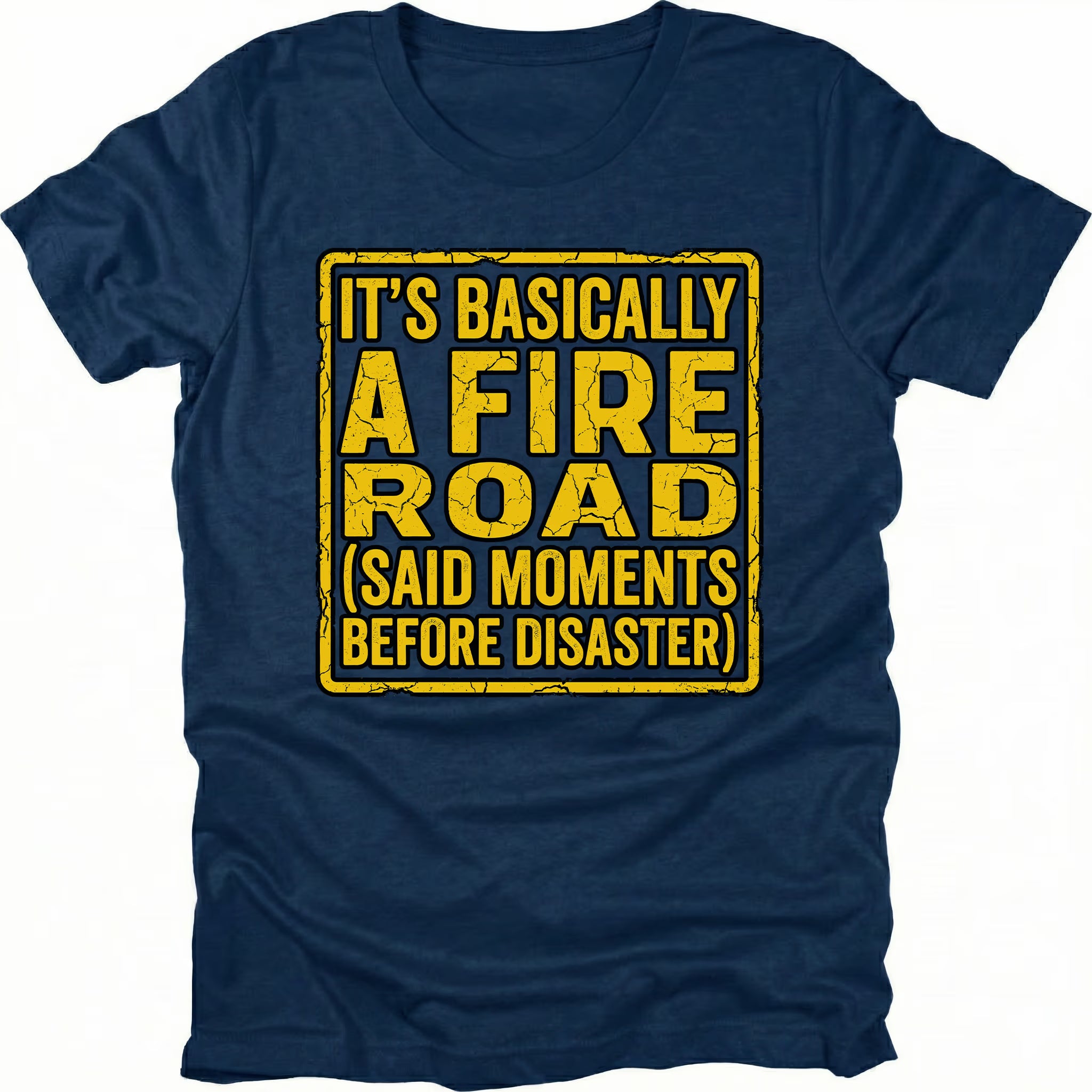 Navy t-shirt with yellow warning-style text reading Its Basically A Fire Road Said Moments Before Disaster, front view by Trail Snark.