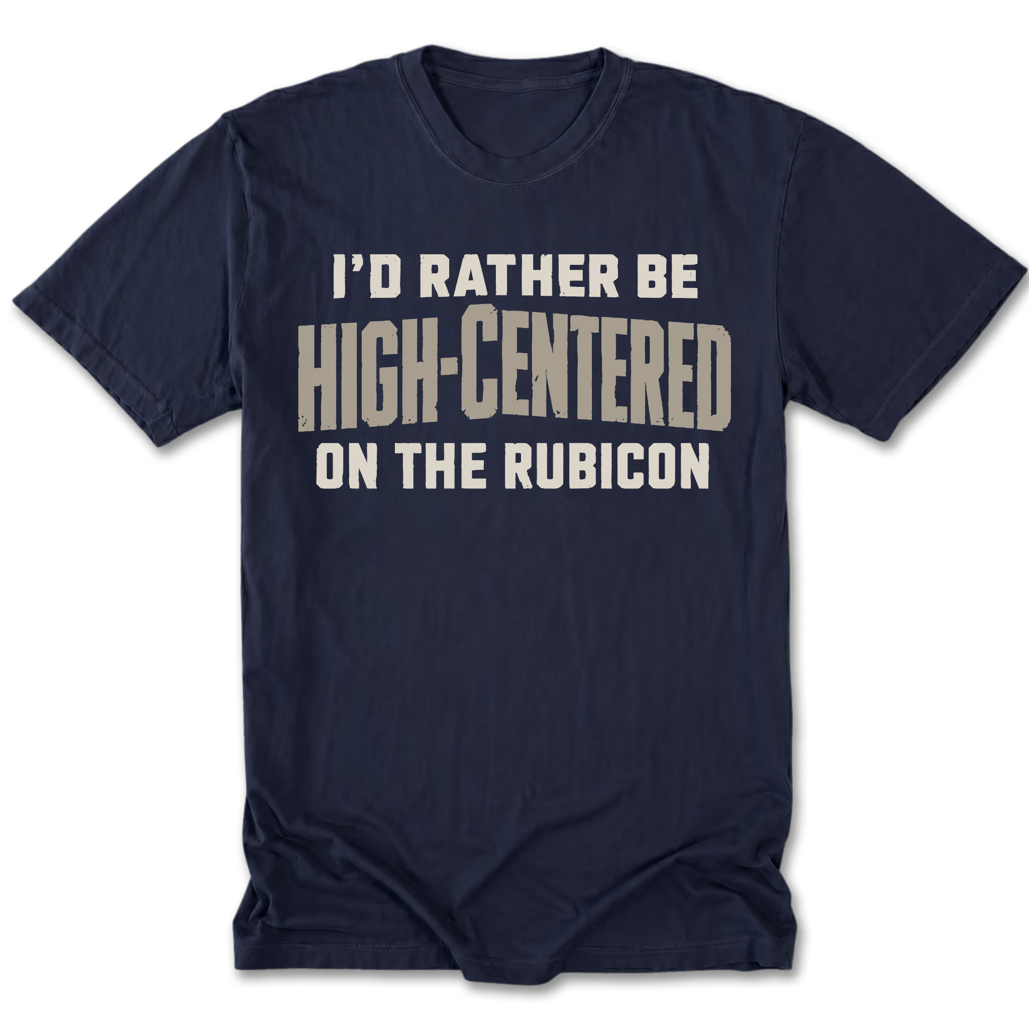 A navy blue short-sleeve t-shirt with a distressed beige graphic text that reads 'I'D RATHER BE HIGH-CENTERED ON THE RUBICON' across the chest, displayed flat against a white background.