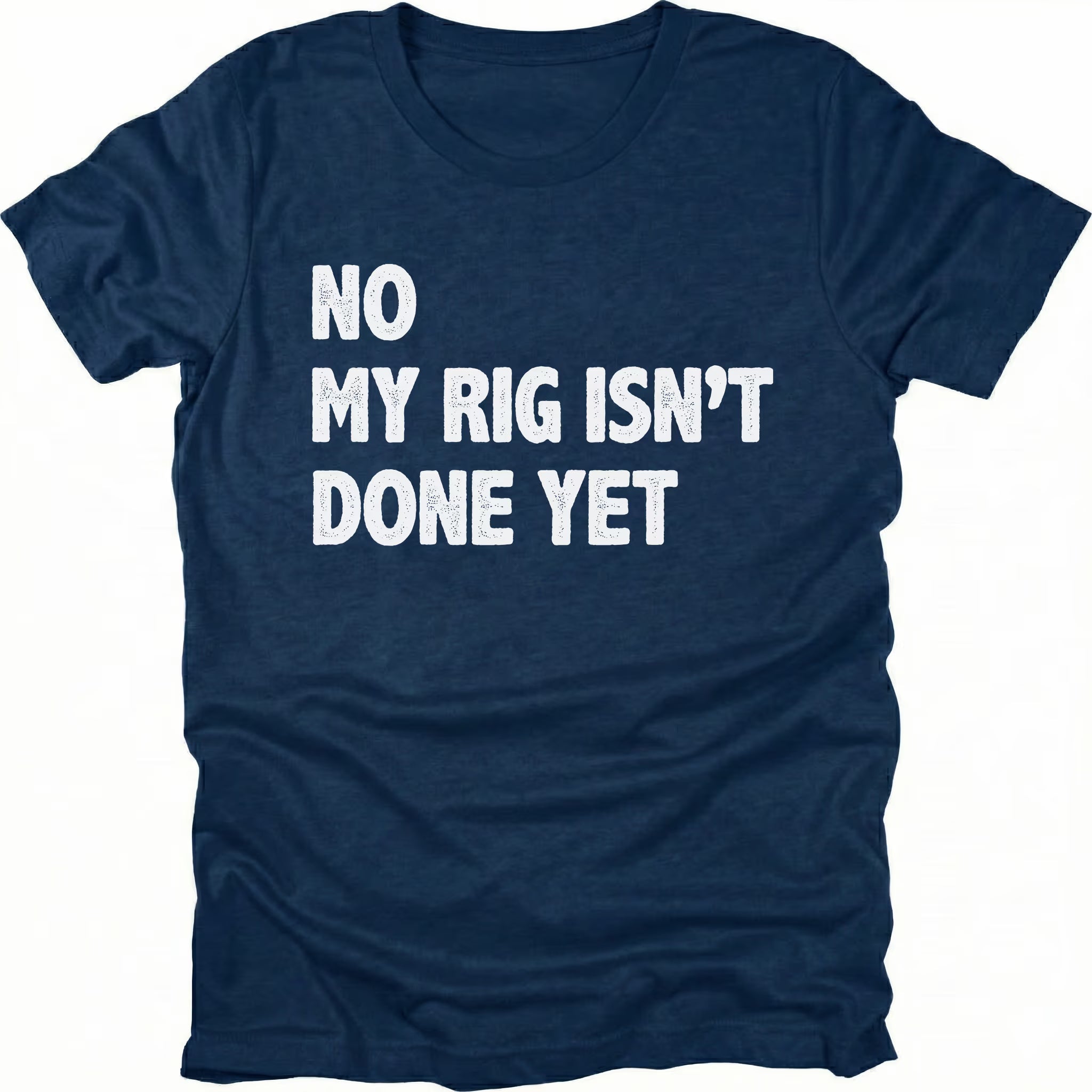 Navy t-shirt with bold white text reading No My Rig Isn’t Done Yet, front view by Trail Snark.