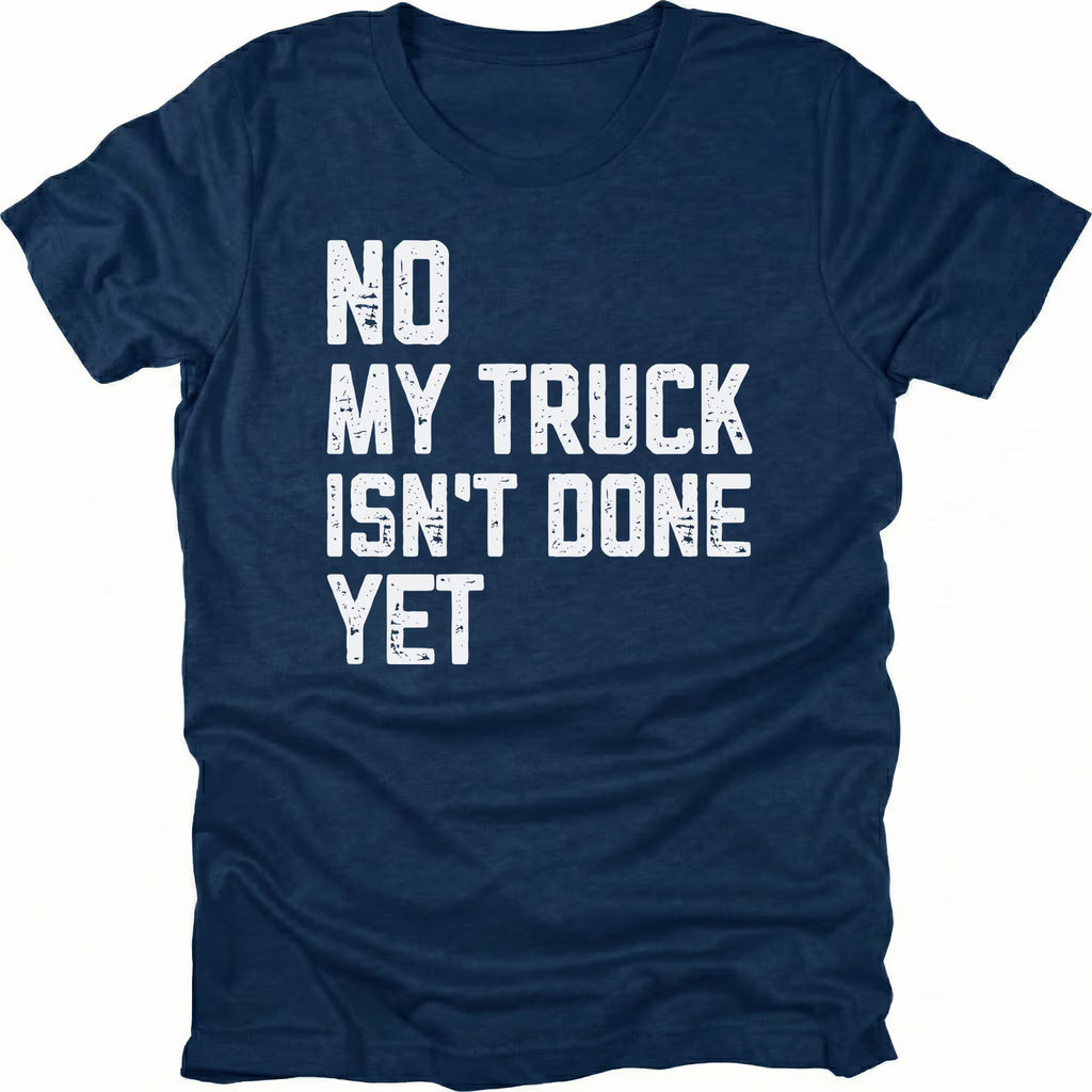 Navy T-Shirt with distressed white text reading "No My Truck Isn't Done Yet" front view by Trail Snark.