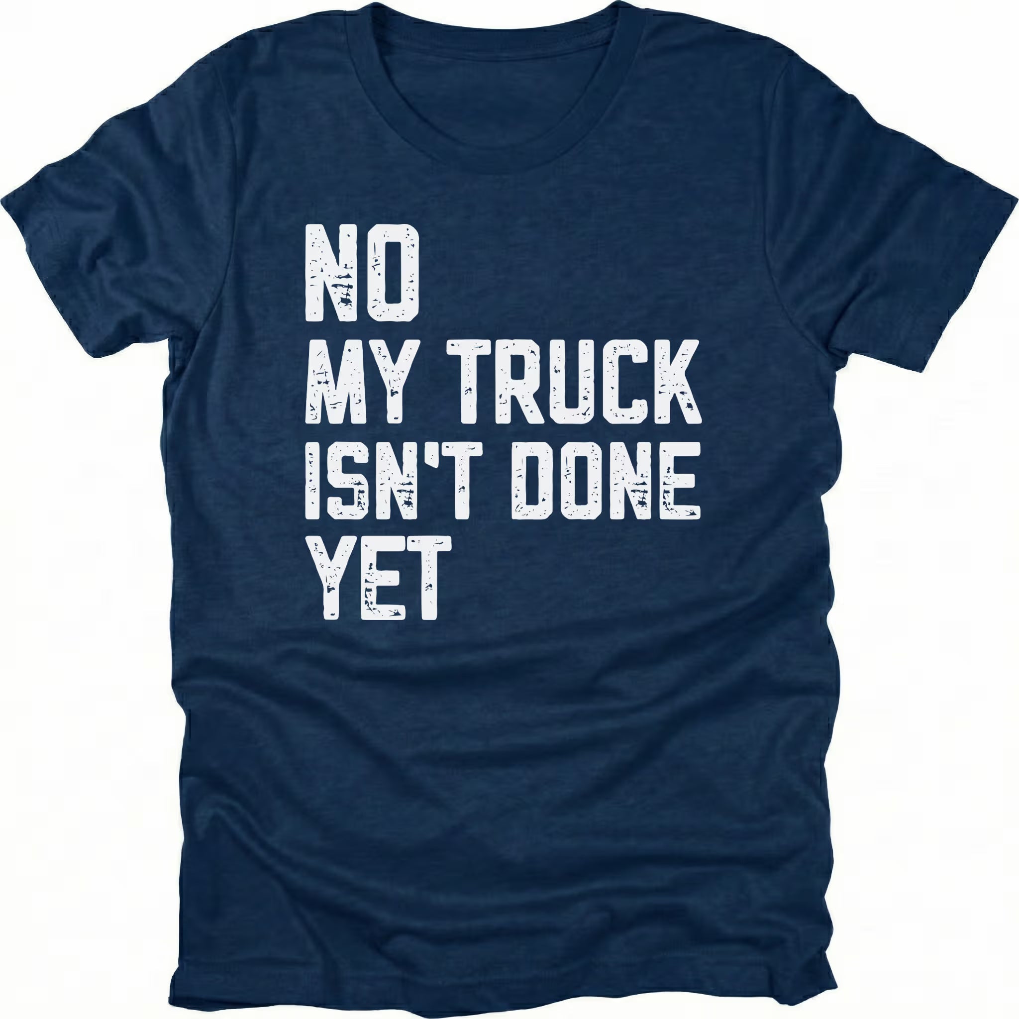 Navy T-Shirt with distressed white text reading "No My Truck Isn't Done Yet" front view by Trail Snark.
