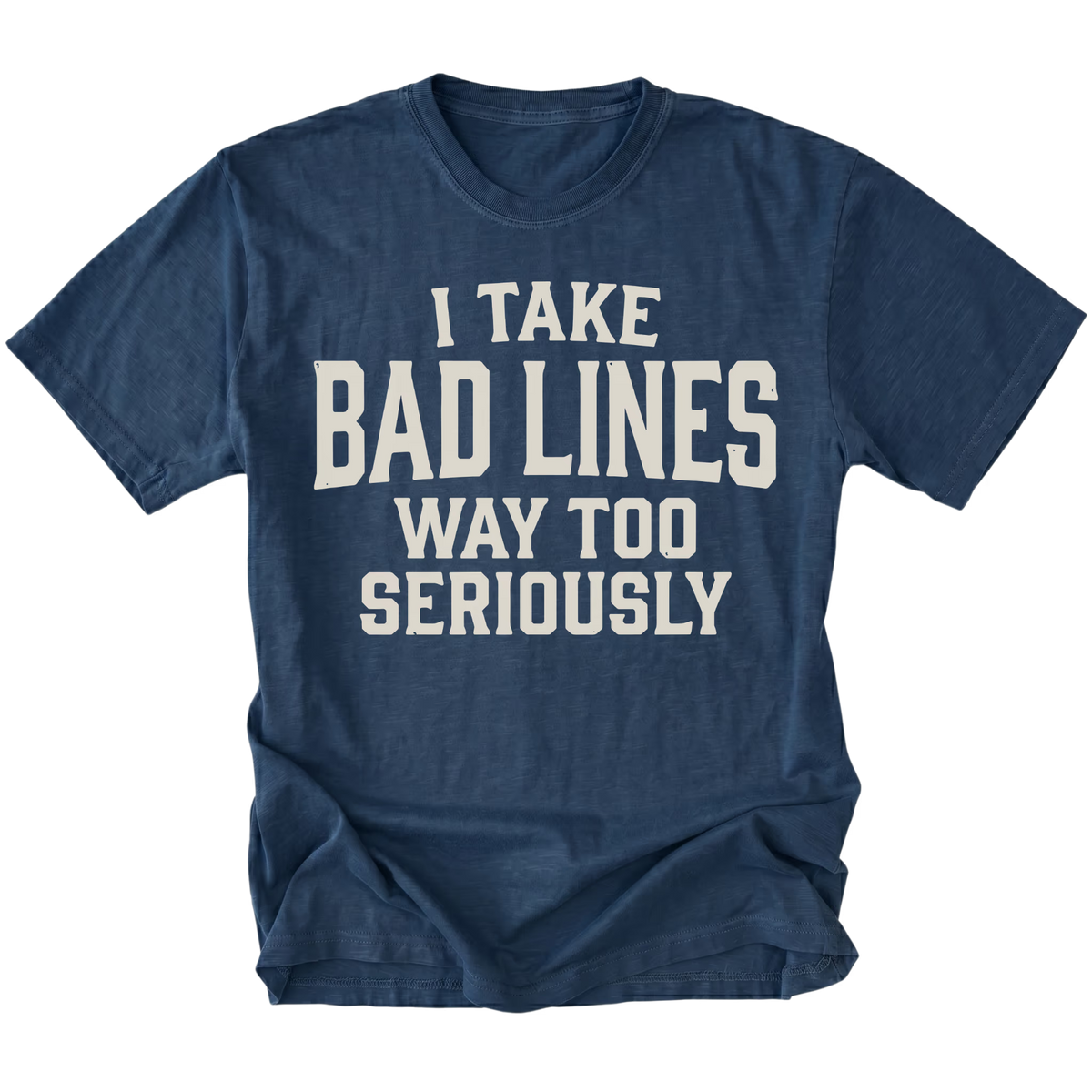 A navy blue short-sleeve t-shirt with distressed white text reading 'I TAKE BAD LINES WAY TOO SERIOUSLY' on the front, shown against a plain white background.