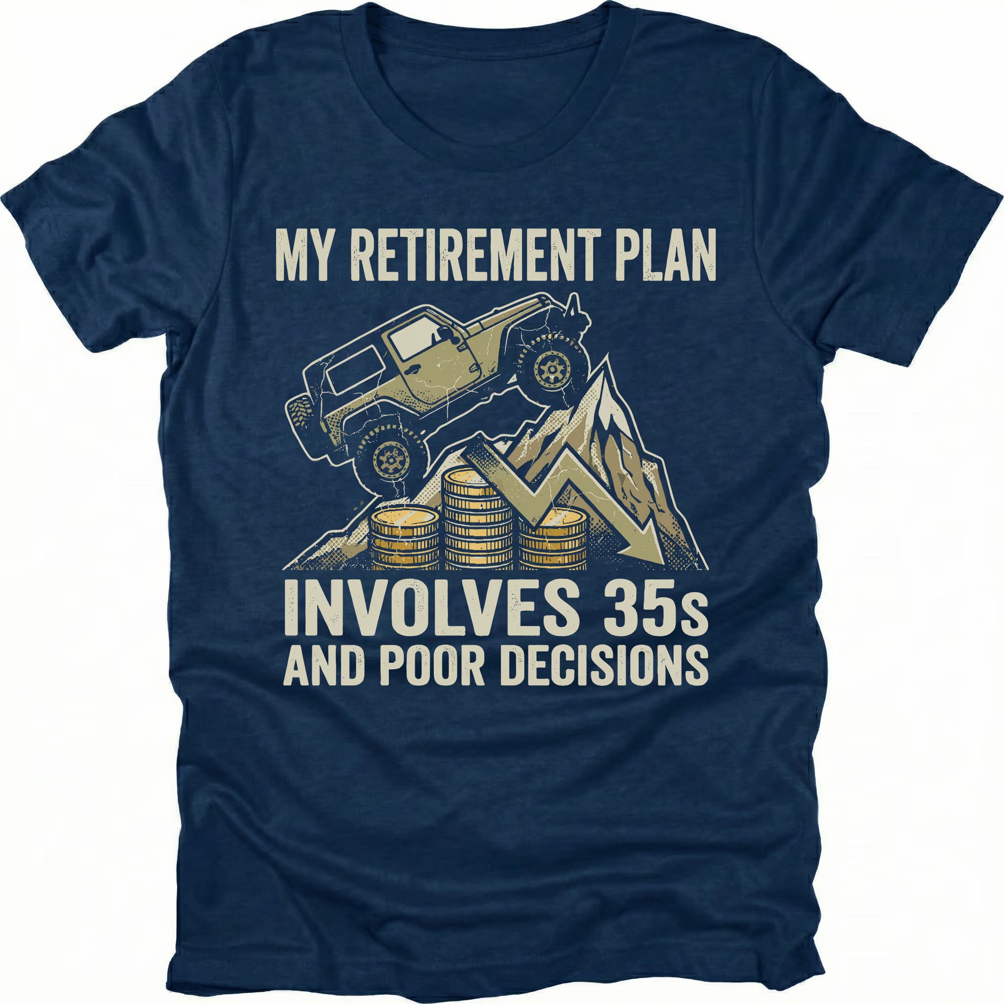 Navy t-shirt featuring an off-road Jeep climbing over coins and a downward graph with text reading My Retirement Plan Involves 35s and Poor Decisions, front view by Trail Snark.