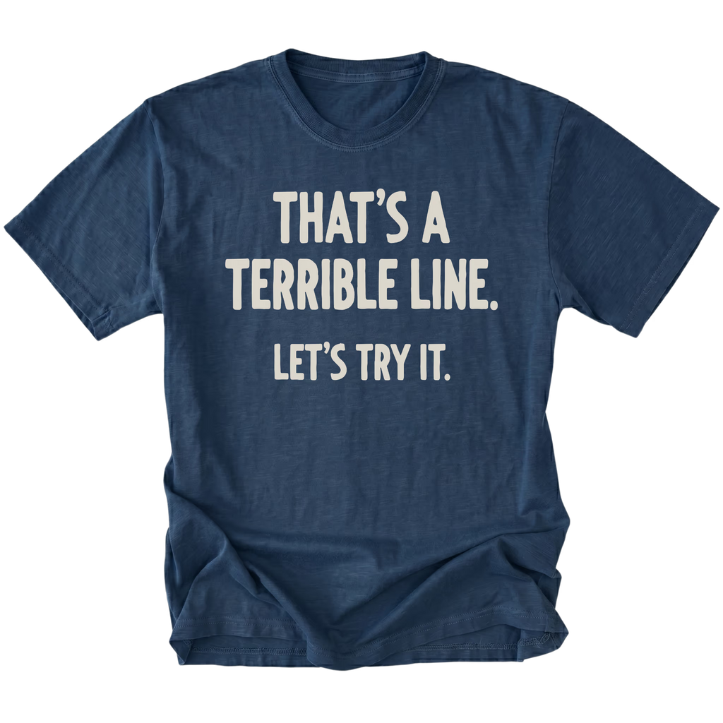 A navy blue t-shirt featuring the text 'THAT'S A TERRIBLE LINE. LET'S TRY IT' on a white background.
