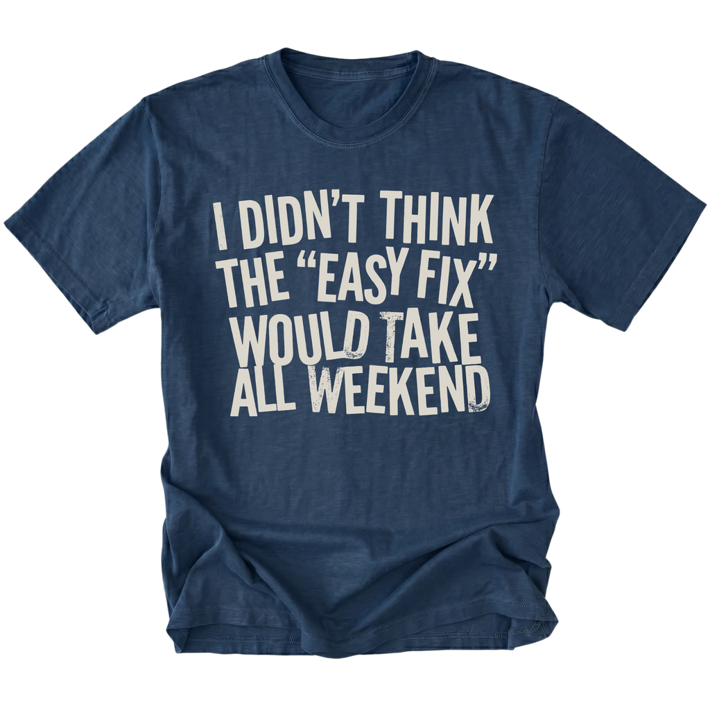 Navy t-shirt with distressed white text reading “I Didn’t Think the ‘Easy Fix’ Would Take All Weekend” printed on the front.